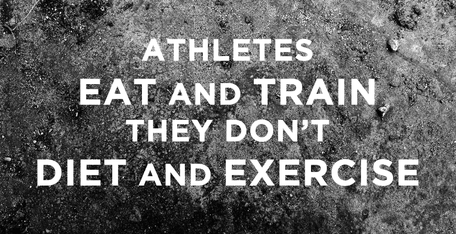 Athletes Eat and Train. They don't diet and exercise.